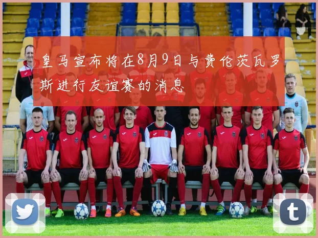 皇马宣布将在8月9日与费伦茨瓦罗斯进行友谊赛的消息