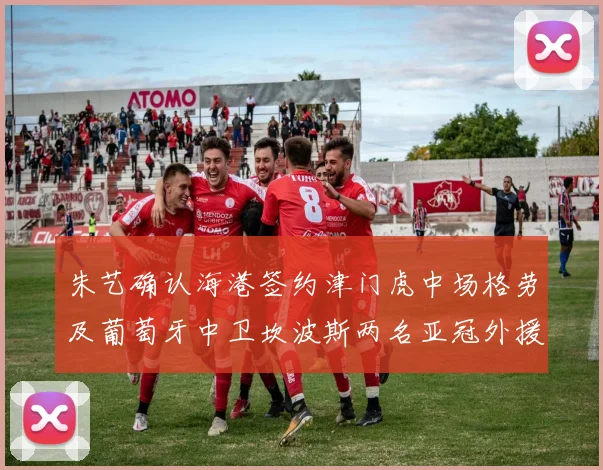 朱艺确认海港签约津门虎中场格劳及葡萄牙中卫坎波斯两名亚冠外援